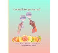 Cocktail Recipe Journal: Record, Create & Perfect Your Favorite Drinks - From Margaritas to Mojitos!