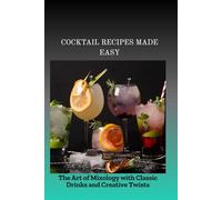 COCKTAIL RECIPES MADE EASY: The Art of Mixology with Classic Drinks and Creative Twists