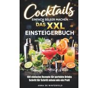 Cocktails einfach selber machen - Das XXL Einsteigerbuch: 100 einfache Rezepte für perfekte Drinks - Schritt für Schritt mixen wie ein Profi.