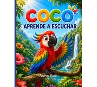 Coco Aprende a Escuchar: Una historia ilustrada sobre un loro impulsivo que descubre, con la ayuda de sus amigos, el poder de escuchar antes de actuar · Para niños de 4 a 8 años