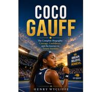 Coco Gauff: The Complete Biography: Courage, Confidence, and the Journey to Tennis Stardom