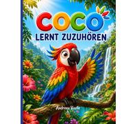 Coco Lernt Zuzuhören: Eine illustrierte Geschichte über einen impulsiven Papagei, der mit Hilfe seiner Freunde entdeckt, wie wichtig es ist, zuerst ... man handelt - Für Kinder von 4 bis 8 Jahren