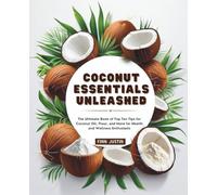 Coconut Essentials Unleashed: The Ultimate Book of Top Ten Tips for Coconut Oil, Flour, and More for Health and Wellness Enthusiasts
