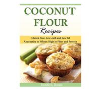 Coconut Flour Recipes: Gluten Free, Low-carb and Low GI Alternative to Wheat: High in Fiber and Protein