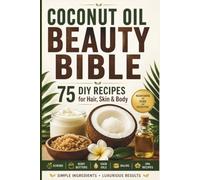 Coconut Oil Beauty Bible: 75 DIY Recipes for Hair, Skin & Body Care - Easy Homemade Scrubs, Body Butters, Hair Oils, Balms & Spa Treatments