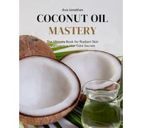 Coconut Oil Mastery: The Ultimate Book for Radiant Skin and Luscious Hair Care Secrets