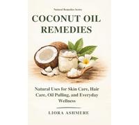 COCONUT OIL REMEDIES: Natural Uses for Skin Care, Hair Care, Oil Pulling, and Everyday Wellness (Natural Remedies Series)