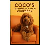 Coco's Healthy Homemade Dog Food Cookbook: Nutritious, Balanced Recipes for a Happier, Healthier Dog