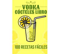 CÓCTELES VODKA LIBRO: 100 RECETAS FÁCILES (COCTELES ALCOHÓLICOS Y NO ALCOHÓLICOS: Recetas, ingredientes, métodos de elaboración y teoría. VINO y CERVEZA.)