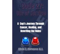 CODE 27: OUT OF SERVICE: A COP’S JOURNEY THROUGH CANCER, HEALING, AND REWRITING THE RULES