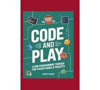 Code and Play: Learn Programming Through Fun-Packed Games & Projects