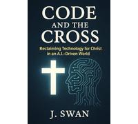 Code and the Cross: Reclaiming Technology for Christ in an A.I.-Driven World