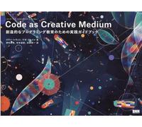 Code as Creative Medium［コード・アズ・クリエイティブ・メディウム］ 創造的なプログラミング教育のための実践ガイドブック