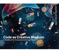 Code as Creative Medium: A Handbook for Computational Art and Design