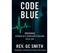 Code Blue: Book 1: Stories of a Chaplain's Calling (Presence: Stories of a Chaplain's Calling)