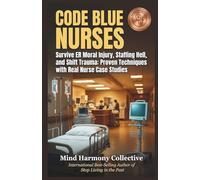 CODE BLUE NURSES: Survive ER Moral Injury, Staffing Hell, and Shift Trauma: Proven Techniques with Real Nurse Case Studies (Mind Renewal Series)