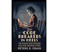 CODE BREAKERS IN HEELS: THE WOMEN WHO CRACKED NAZI AND JAPANESE CODES