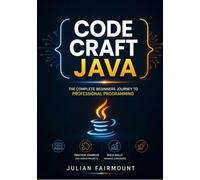 CODE CRAFT JAVA: THE COMPLETE BEGINNERS JOURNEY TO PROFESSIONAL PROGRAMMING (The Java Developer Series)