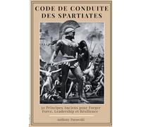 Code de conduite des Spartiates: 30 Principes Anciens pour Forger Force, Leadership et Résilience