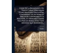 Code De La BiensÃ(c)ance, Ou Traits CaractÃ(c)ristiques D'une Mauvaise Ã ducation, Contenant Les Actions Et Discours Contraires Ã La ... Les Moralistes Tant Anciens Que Modernes...