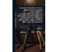 Code Du Divorce Et De La SÃ(c)paration De Corps Contenant Le Commentaire Des Articles Du Code Civil Non AbrogÃ(c)s Et Des Lois Des 27 Juillet 1884, 18 Avril 1886, 6 FÃ(c)vrier 1893, Suivi De Formules