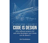 Code is Design: Why software projects fail, and what developers and their clients can do about it