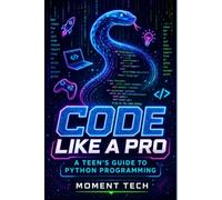 Code Like a Pro: A Teen's Guide to Python Programming