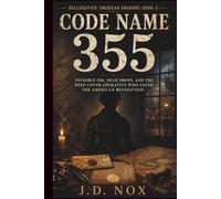 Code Name 355: Invisible Ink, Dead Drops, and the Deep-Cover Operative Who Saved the American Revolution (Declassified: American Shadows)