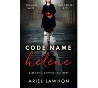 Code Name Hélène : Inspired by the gripping true story of World War 2 spy Nancy Wake: Inspired by true events, a gripping WW2 story by the bestselling author of THE FROZEN RIVER, a GMA Book Club pick
