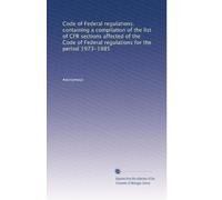 Code of Federal regulations. containing a compilation of the list of CFR sections affected of the Code of Federal regulations for the period 1973-1985: Volume 4