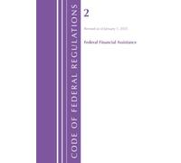 Code of Federal Regulations, Title 02 Federal Financial Assistance, Revised as of January 1, 2025 (Code of Federal Regulations, Title 02 Grants and Agreements)