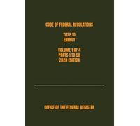CODE OF FEDERAL REGULATIONS TITLE 10 ENERGY VOLUME 1 OF 4 PARTS 1 TO 50 2025 EDITION