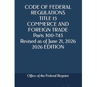 CODE OF FEDERAL REGULATIONS TITLE 15 COMMERCE AND FOREIGN TRADE Parts 300-745 Revised as of June 21, 2026 2026 EDITION