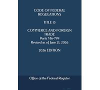 CODE OF FEDERAL REGULATIONS TITLE 15 COMMERCE AND FOREIGN TRADE Parts 746-799 Revised as of June 21, 2026 2026 EDITION