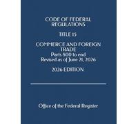 CODE OF FEDERAL REGULATIONS TITLE 15 COMMERCE AND FOREIGN TRADE Parts 800 to end Revised as of June 21, 2026 2026 EDITION