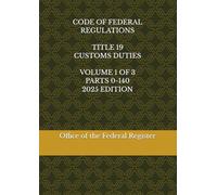 CODE OF FEDERAL REGULATIONS TITLE 19 CUSTOMS DUTIES VOLUME 1 OF 3 PARTS 0-140 2025 EDITION