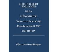 CODE OF FEDERAL REGULATIONS TITLE 19 CUSTOMS DUTIES Volume 3 of 3 Parts 200-399 Revised as of June 21, 2026 2026 EDITION
