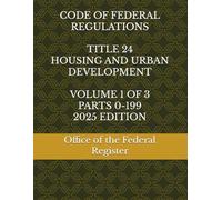 CODE OF FEDERAL REGULATIONS TITLE 24 HOUSING AND URBAN DEVELOPMENT VOLUME 1 OF 3 PARTS 0-199 2025 EDITION