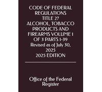 CODE OF FEDERAL REGULATIONS TITLE 27 ALCOHOL, TOBACCO PRODUCTS AND FIREARMS VOLUME 1 OF 3 PARTS 1-39 Revised as of July 30, 2025 2025 EDITION
