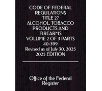 CODE OF FEDERAL REGULATIONS TITLE 27 ALCOHOL, TOBACCO PRODUCTS AND FIREARMS VOLUME 2 OF 3 PARTS 40-399 Revised as of July 30, 2025 2025 EDITION