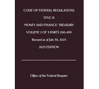 CODE OF FEDERAL REGULATIONS TITLE 31 MONEY AND FINANCE: TREASURY VOLUME 2 OF 3 PARTS 200-499 Revised as of July 30, 2025 2025 EDITION