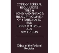 CODE OF FEDERAL REGULATIONS TITLE 31 MONEY AND FINANCE: TREASURY VOLUME 3 OF 3 PARTS 500 TO END Revised as of July 30, 2025 2025 EDITION