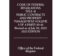 CODE OF FEDERAL REGULATIONS TITLE 41 PUBLIC CONTRACTS AND PROPERTY MANAGEMENT VOLUME 1 OF 4 PARTS 50-61 Revised as of July 30, 2025 2025 EDITION
