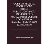 CODE OF FEDERAL REGULATIONS TITLE 41 PUBLIC CONTRACTS AND PROPERTY MANAGEMENT VOLUME 2 OF 4 PART 101 Revised as of July 30, 2025 2025 EDITION