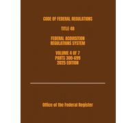 CODE OF FEDERAL REGULATIONS TITLE 48 FEDERAL ACQUISITION REGULATIONS SYSTEM VOLUME 4 OF 7 PARTS 300-699 2025 EDITION