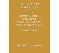 CODE OF FEDERAL REGULATIONS TITLE 5 ADMINISTRATIVE PERSONNEL Volume 1 of 3 Parts 1-699 Revised as of June 21, 2026 2026 EDITION