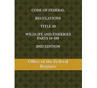 CODE OF FEDERAL REGULATIONS TITLE 50 WILDLIFE AND FISHERIES PARTS 18-199 2025 EDITION