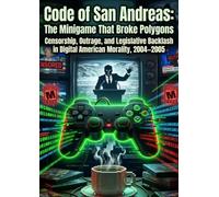 Code of San Andreas: The Minigame That Broke Polygons: Censorship, Outrage, and Legislative Backlash in Digital American Morality, 2004-2005