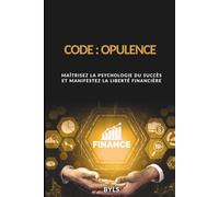 CODE : OPULENCE: Maîtrisez la psychologie du succès et manifestez la liberté financière