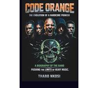 CODE ORANGE: THE EVOLUTION OF A HARDCORE PIONEER: A BIOGRAPHY OF THE BAND PUSHING THE LIMITS OF HEAVY MUSIC